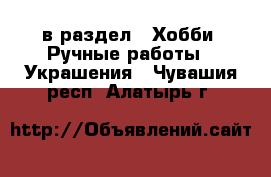  в раздел : Хобби. Ручные работы » Украшения . Чувашия респ.,Алатырь г.